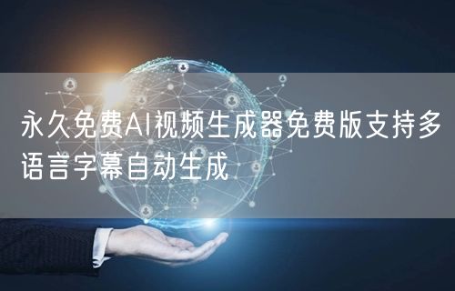 永久免费AI视频生成器免费版支持多语言字幕自动生成
