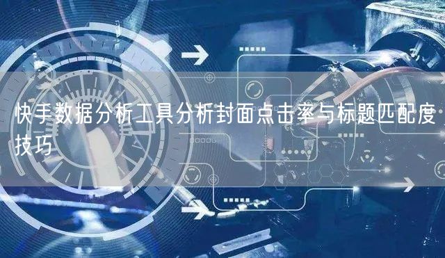 快手数据分析工具分析封面点击率与标题匹配度技巧