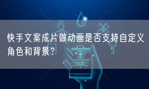 快手文案成片做动画是否支持自定义角色和背景？