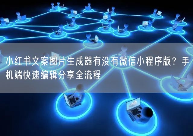 小红书文案图片生成器有没有微信小程序版？手机端快速编辑分享全流程
