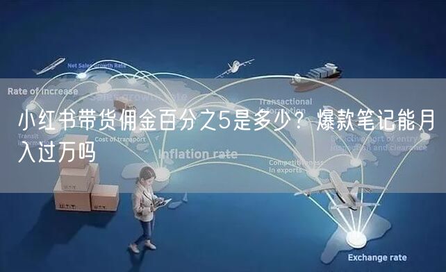 小红书带货佣金百分之5是多少？爆款笔记能月入过万吗