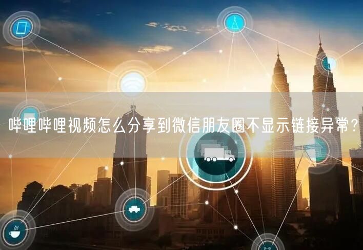 哔哩哔哩视频怎么分享到微信朋友圈不显示链接异常？