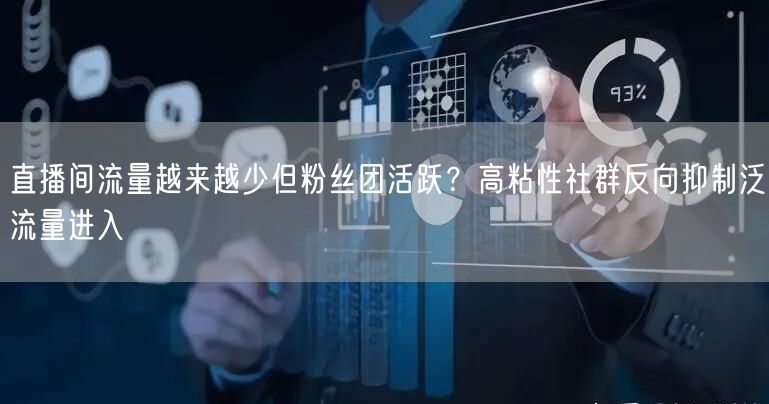 直播间流量越来越少但粉丝团活跃？高粘性社群反向抑制泛流量进入