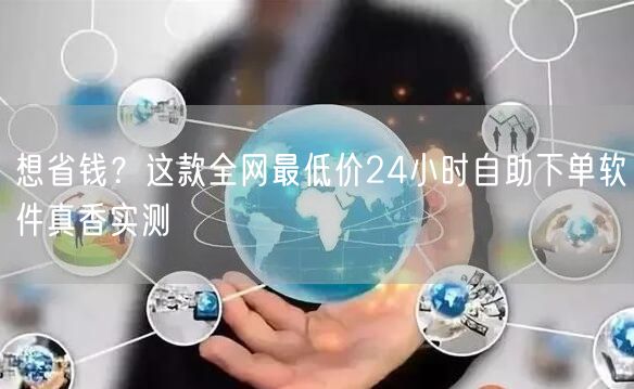 想省钱？这款全网最低价24小时自助下单软件真香实测