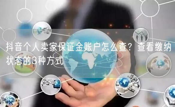 抖音个人卖家保证金账户怎么查？查看缴纳状态的3种方式