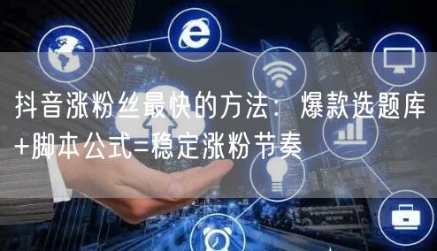 抖音涨粉丝最快的方法：爆款选题库+脚本公式=稳定涨粉节奏