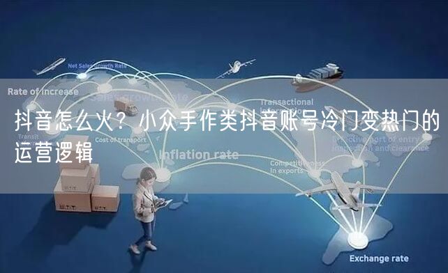 抖音怎么火？小众手作类抖音账号冷门变热门的运营逻辑